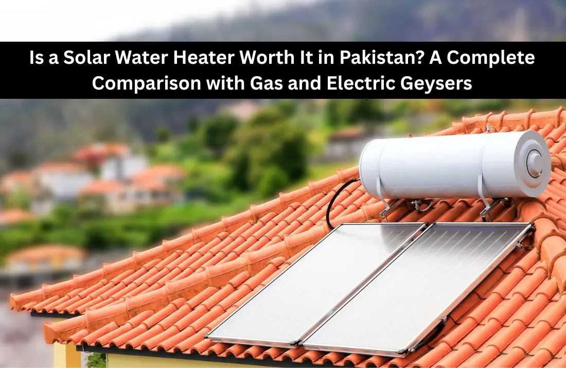 Is a Solar Water Heater Worth It in Pakistan A Complete Comparison with Gas and Electric Geysers